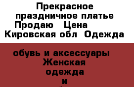 Прекрасное праздничное платье.Продаю › Цена ­ 800 - Кировская обл. Одежда, обувь и аксессуары » Женская одежда и обувь   